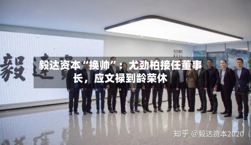 毅达资本“换帅”：尤劲柏接任董事长，应文禄到龄荣休
