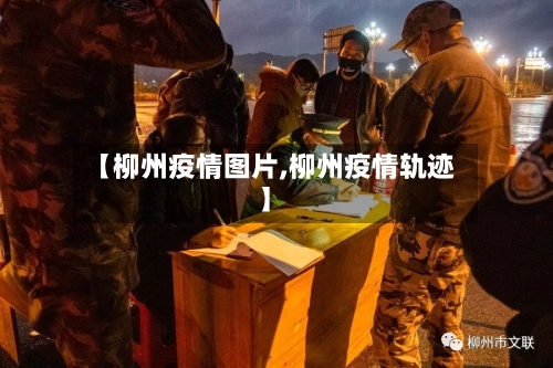 【柳州疫情图片,柳州疫情轨迹】