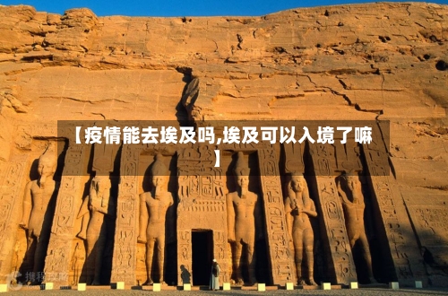 【疫情能去埃及吗,埃及可以入境了嘛】