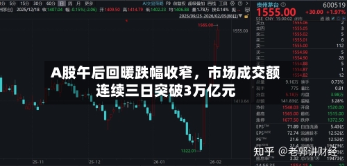 A股午后回暖跌幅收窄，市场成交额连续三日突破3万亿元