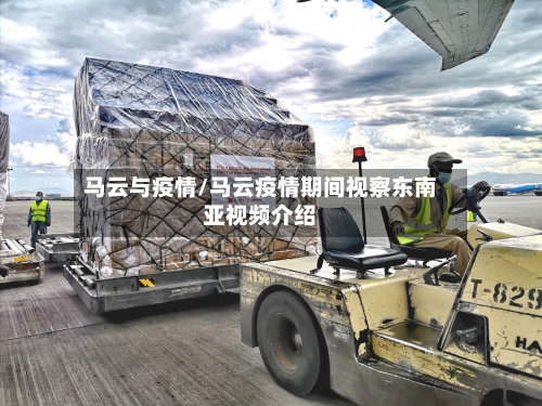 马云与疫情/马云疫情期间视察东南亚视频介绍