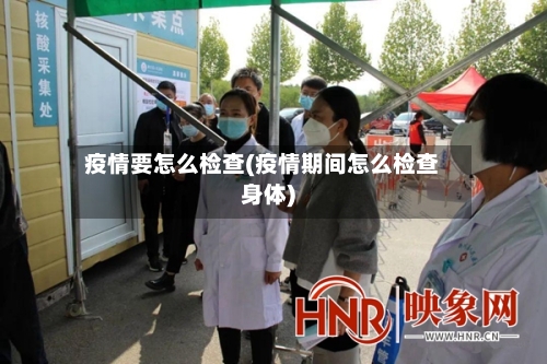 疫情要怎么检查(疫情期间怎么检查身体)