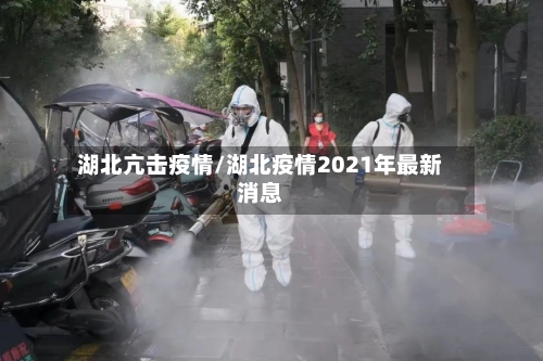 湖北亢击疫情/湖北疫情2021年最新消息