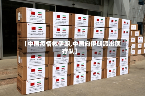 【中国疫情救伊朗,中国向伊朗派出医疗队】