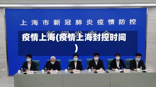 疫情上海(疫情上海封控时间)