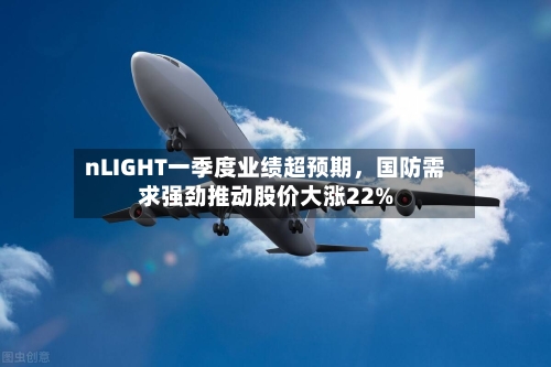 nLIGHT一季度业绩超预期，国防需求强劲推动股价大涨22%