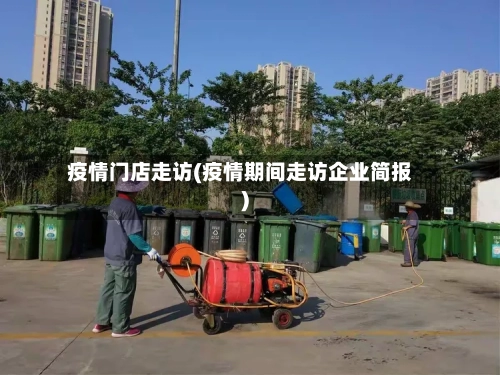 疫情门店走访(疫情期间走访企业简报)