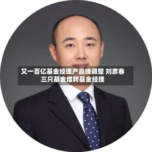 又一百亿基金经理产品线调整 刘彦春三只基金增聘基金经理