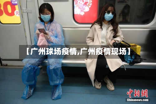 【广州球场疫情,广州疫情现场】