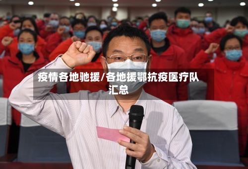 疫情各地驰援/各地援鄂抗疫医疗队汇总