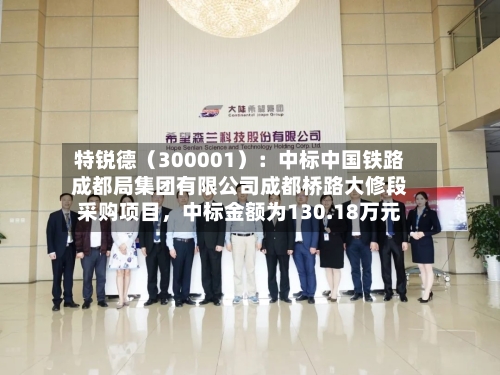 特锐德（300001）：中标中国铁路成都局集团有限公司成都桥路大修段采购项目，中标金额为130.18万元