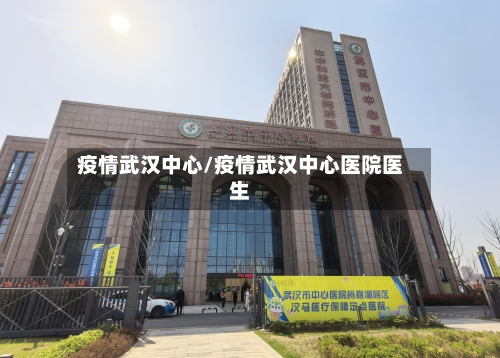 疫情武汉中心/疫情武汉中心医院医生