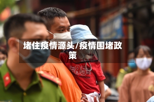堵住疫情源头/疫情围堵政策