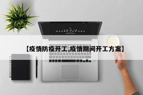 【疫情防疫开工,疫情期间开工方案】