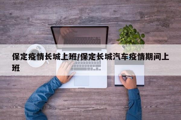 保定疫情长城上班/保定长城汽车疫情期间上班