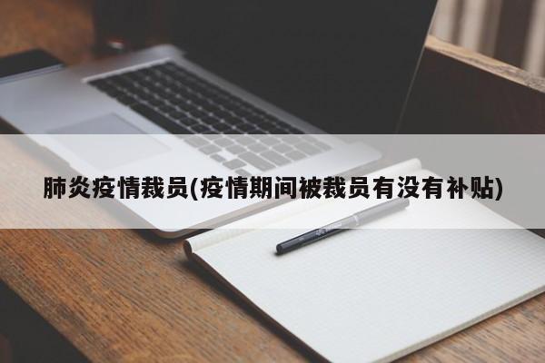 肺炎疫情裁员(疫情期间被裁员有没有补贴)