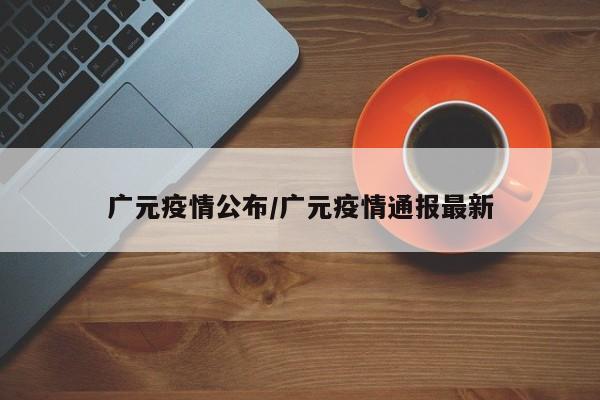 广元疫情公布/广元疫情通报最新